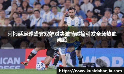 阿根廷足球盛宴双雄对决激情碰撞引发全场热血沸腾