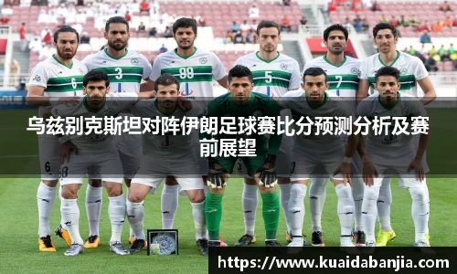 乌兹别克斯坦对阵伊朗足球赛比分预测分析及赛前展望