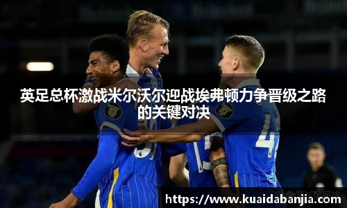 英足总杯激战米尔沃尔迎战埃弗顿力争晋级之路的关键对决